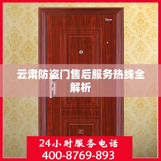 云肃防盗门售后服务热线全解析