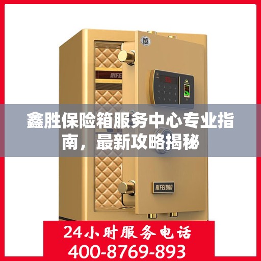 鑫胜保险箱服务中心专业指南，最新攻略揭秘
