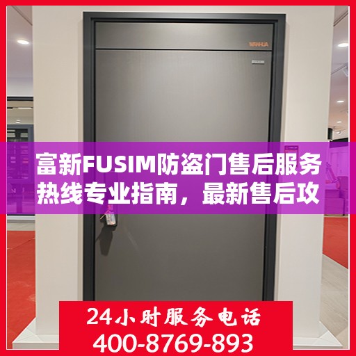 富新FUSIM防盗门售后服务热线专业指南，最新售后攻略解密