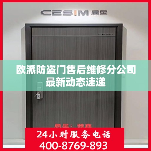 欧派防盗门售后维修分公司最新动态速递