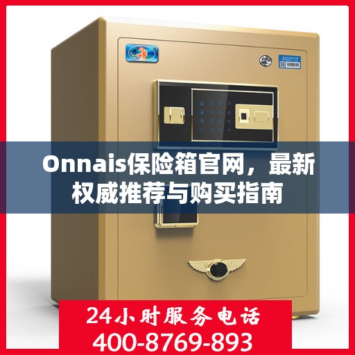 Onnais保险箱官网，最新权威推荐与购买指南