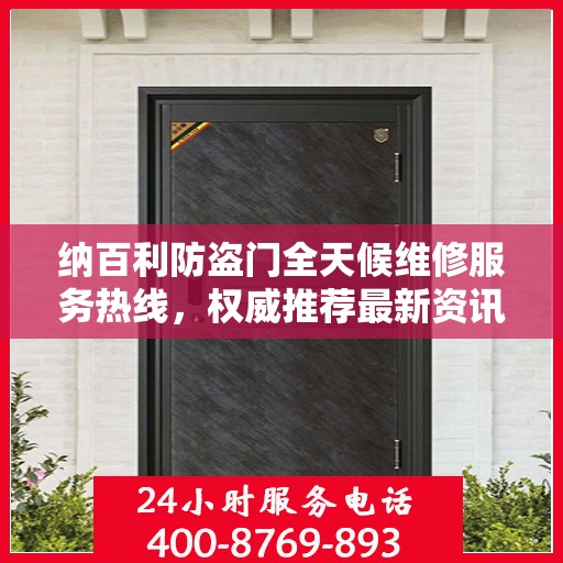 纳百利防盗门全天候维修服务热线，权威推荐最新资讯