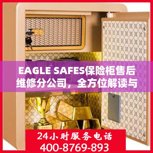 EAGLE SAFES保险柜售后维修分公司，全方位解读与一站式服务体验