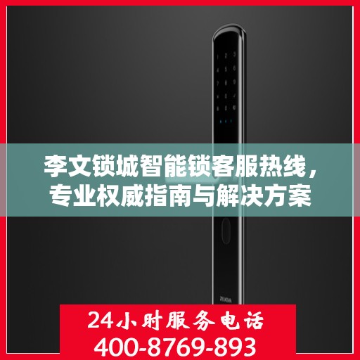 李文锁城智能锁客服热线，专业权威指南与解决方案