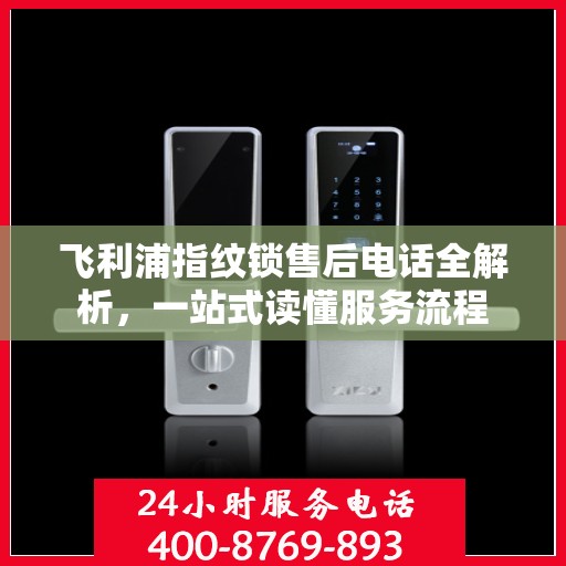 飞利浦指纹锁售后电话全解析，一站式读懂服务流程