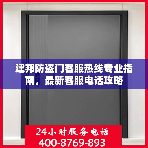 建邦防盗门客服热线专业指南，最新客服电话攻略
