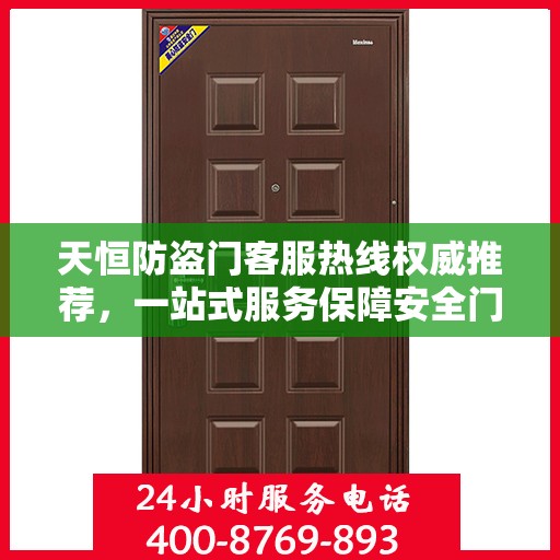 天恒防盗门客服热线权威推荐，一站式服务保障安全门户