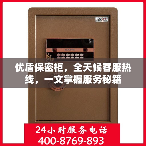 优盾保密柜，全天候客服热线，一文掌握服务秘籍