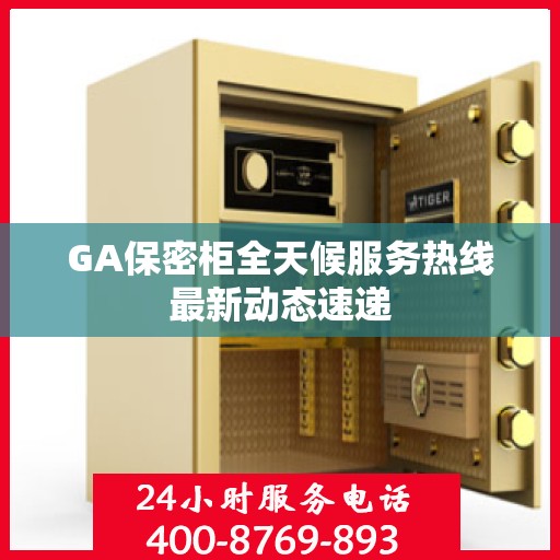 GA保密柜全天候服务热线最新动态速递