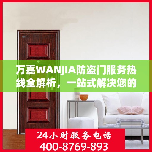 万嘉WANJIA防盗门服务热线全解析，一站式解决您的疑问和需求