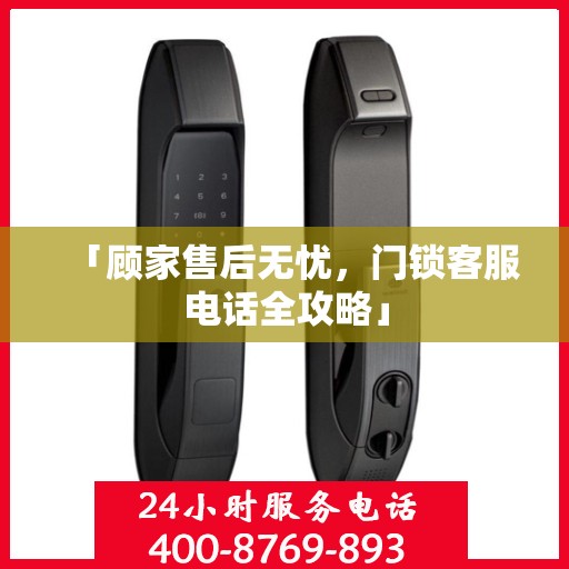 「顾家售后无忧，门锁客服电话全攻略」