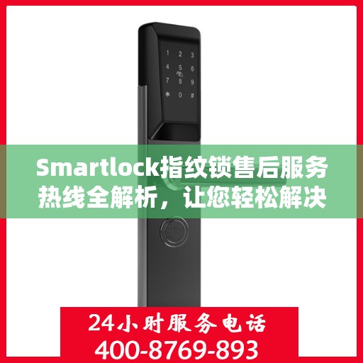Smartlock指纹锁售后服务热线全解析，让您轻松解决售后问题