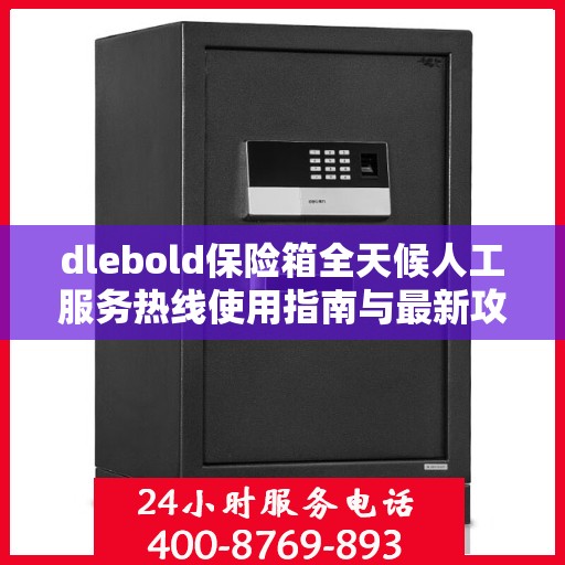 dlebold保险箱全天候人工服务热线使用指南与最新攻略