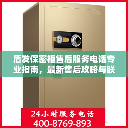 盾发保密柜售后服务电话专业指南，最新售后攻略与联系方式揭秘