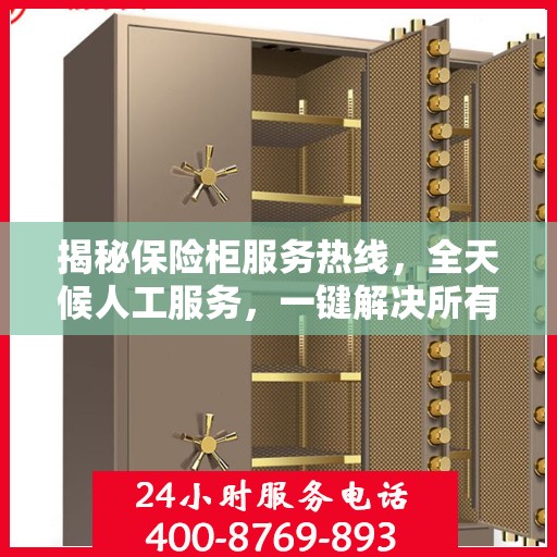 揭秘保险柜服务热线，全天候人工服务，一键解决所有问题