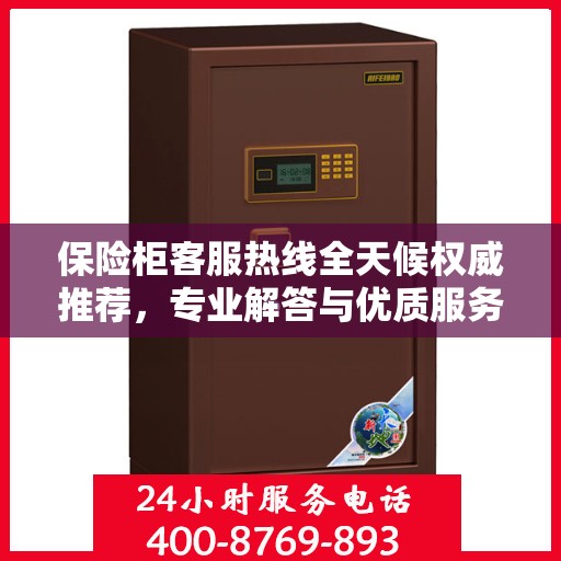 保险柜客服热线全天候权威推荐，专业解答与优质服务