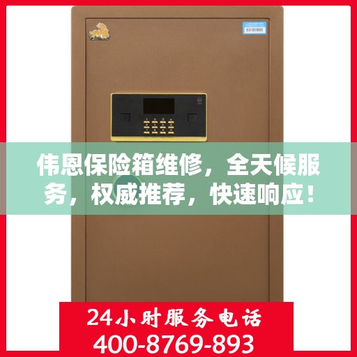 伟恩保险箱维修，全天候服务，权威推荐，快速响应！