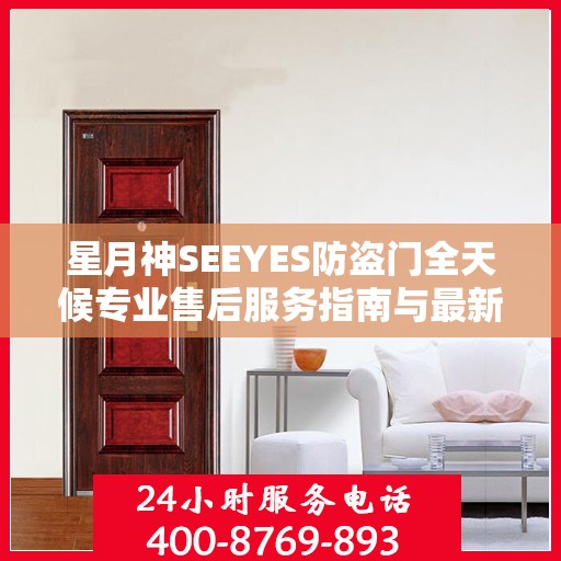 星月神SEEYES防盗门全天候专业售后服务指南与最新攻略速递