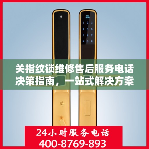 关指纹锁维修售后服务电话决策指南，一站式解决方案与实用建议