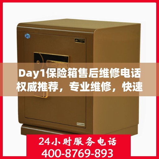 Day1保险箱售后维修电话权威推荐，专业维修，快速响应！