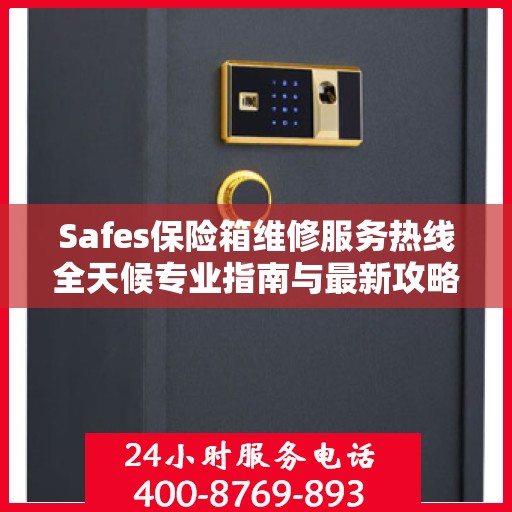 Safes保险箱维修服务热线全天候专业指南与最新攻略