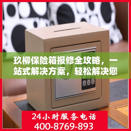 玖柳保险箱报修全攻略，一站式解决方案，轻松解决您的报修难题