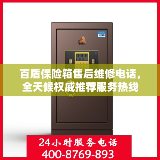 百盾保险箱售后维修电话，全天候权威推荐服务热线