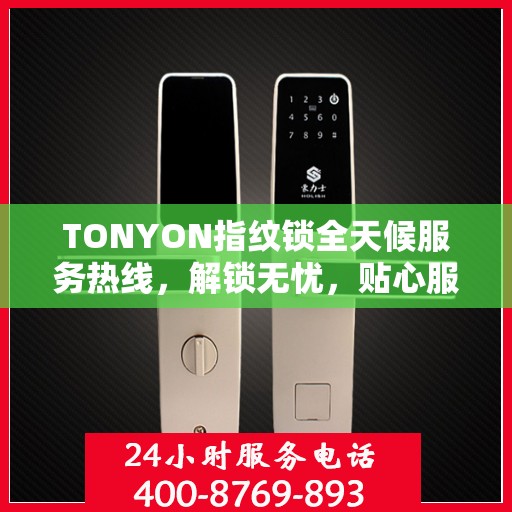 TONYON指纹锁全天候服务热线，解锁无忧，贴心服务在身边