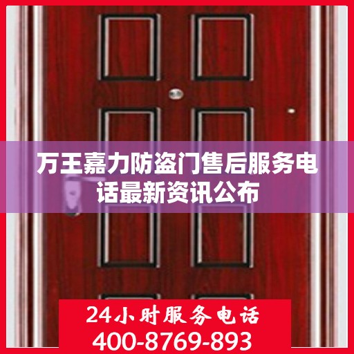 万王嘉力防盗门售后服务电话最新资讯公布