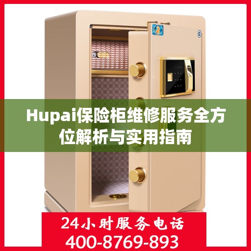 Hupai保险柜维修服务全方位解析与实用指南