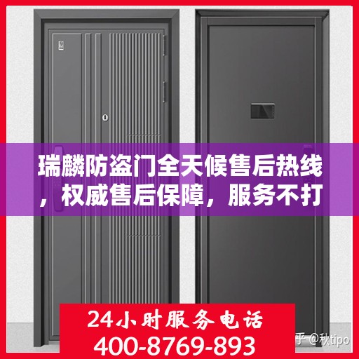 瑞麟防盗门全天候售后热线，权威售后保障，服务不打烊