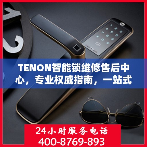 TENON智能锁维修售后中心，专业权威指南，一站式解决您的维修需求