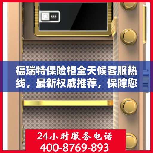 福瑞特保险柜全天候客服热线，最新权威推荐，保障您的安全需求