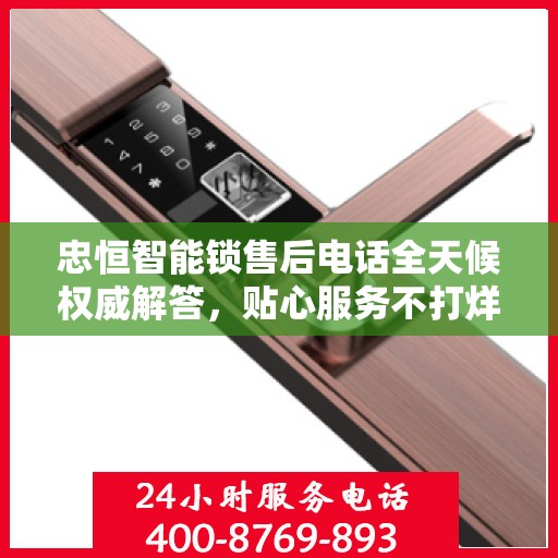 忠恒智能锁售后电话全天候权威解答，贴心服务不打烊