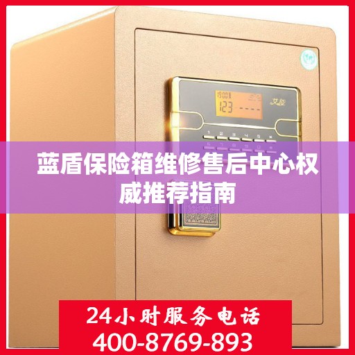 蓝盾保险箱维修售后中心权威推荐指南