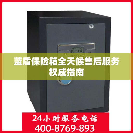 蓝盾保险箱全天候售后服务权威指南