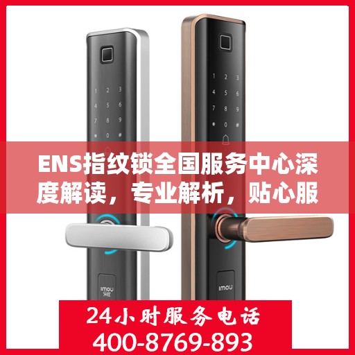 ENS指纹锁全国服务中心深度解读，专业解析，贴心服务
