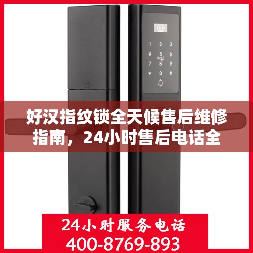 好汉指纹锁全天候售后维修指南，24小时售后电话全攻略