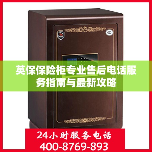 英保保险柜专业售后电话服务指南与最新攻略