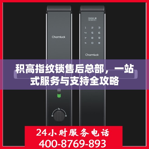 积高指纹锁售后总部，一站式服务与支持全攻略