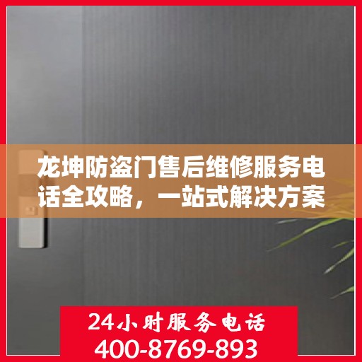 龙坤防盗门售后维修服务电话全攻略，一站式解决方案与详细指南