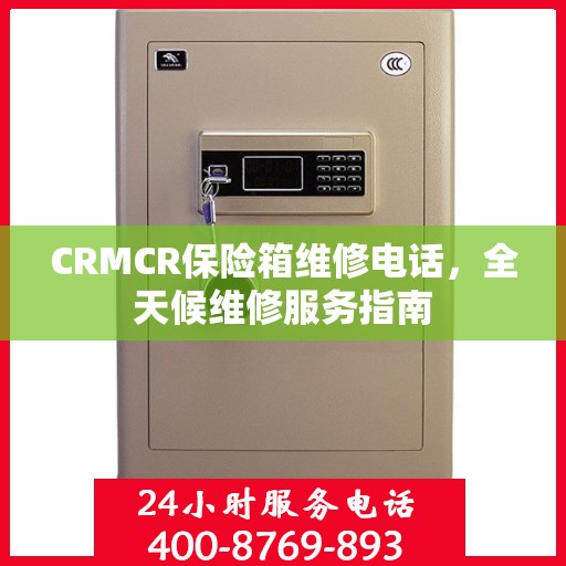 CRMCR保险箱维修电话，全天候维修服务指南