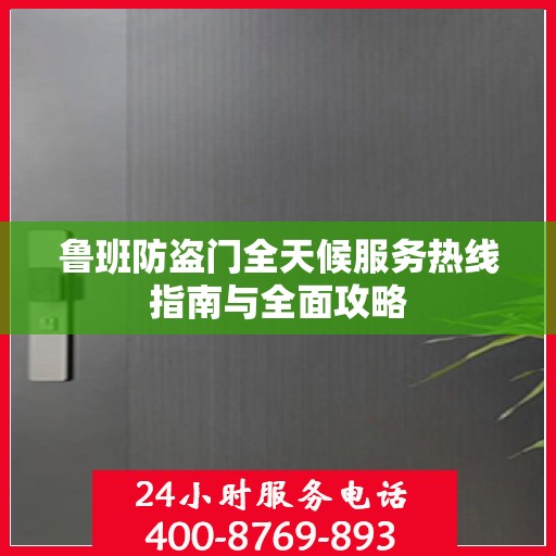 鲁班防盗门全天候服务热线指南与全面攻略