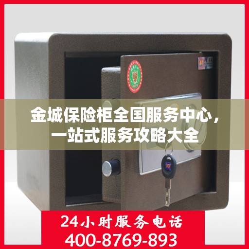 金城保险柜全国服务中心，一站式服务攻略大全