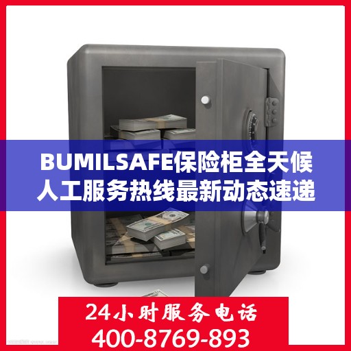 BUMILSAFE保险柜全天候人工服务热线最新动态速递