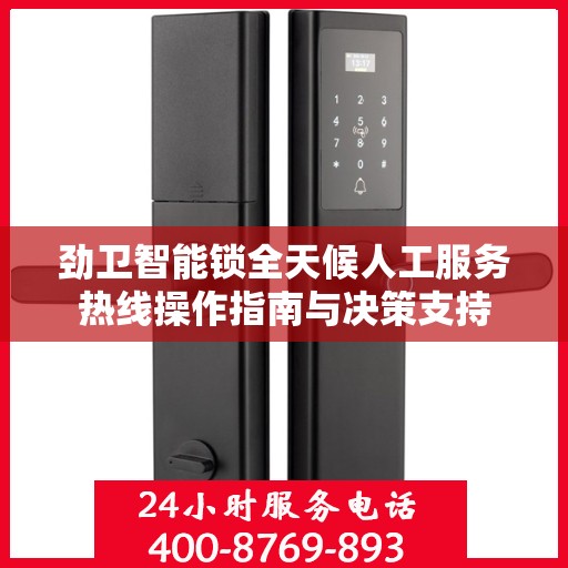 劲卫智能锁全天候人工服务热线操作指南与决策支持
