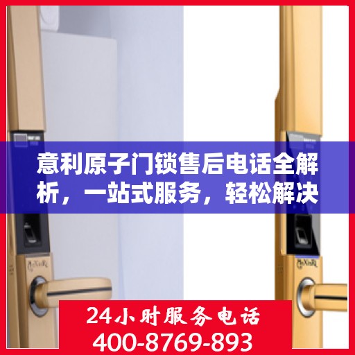 意利原子门锁售后电话全解析，一站式服务，轻松解决您的疑问和需求