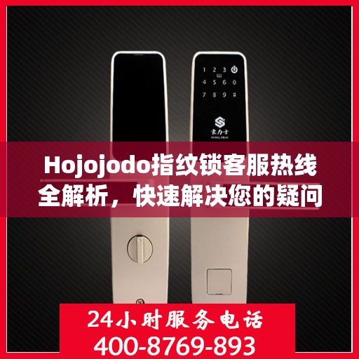 Hojojodo指纹锁客服热线全解析，快速解决您的疑问与需求