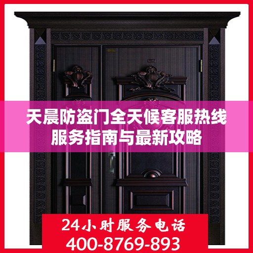 天晨防盗门全天候客服热线服务指南与最新攻略