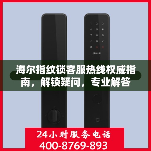 海尔指纹锁客服热线权威指南，解锁疑问，专业解答